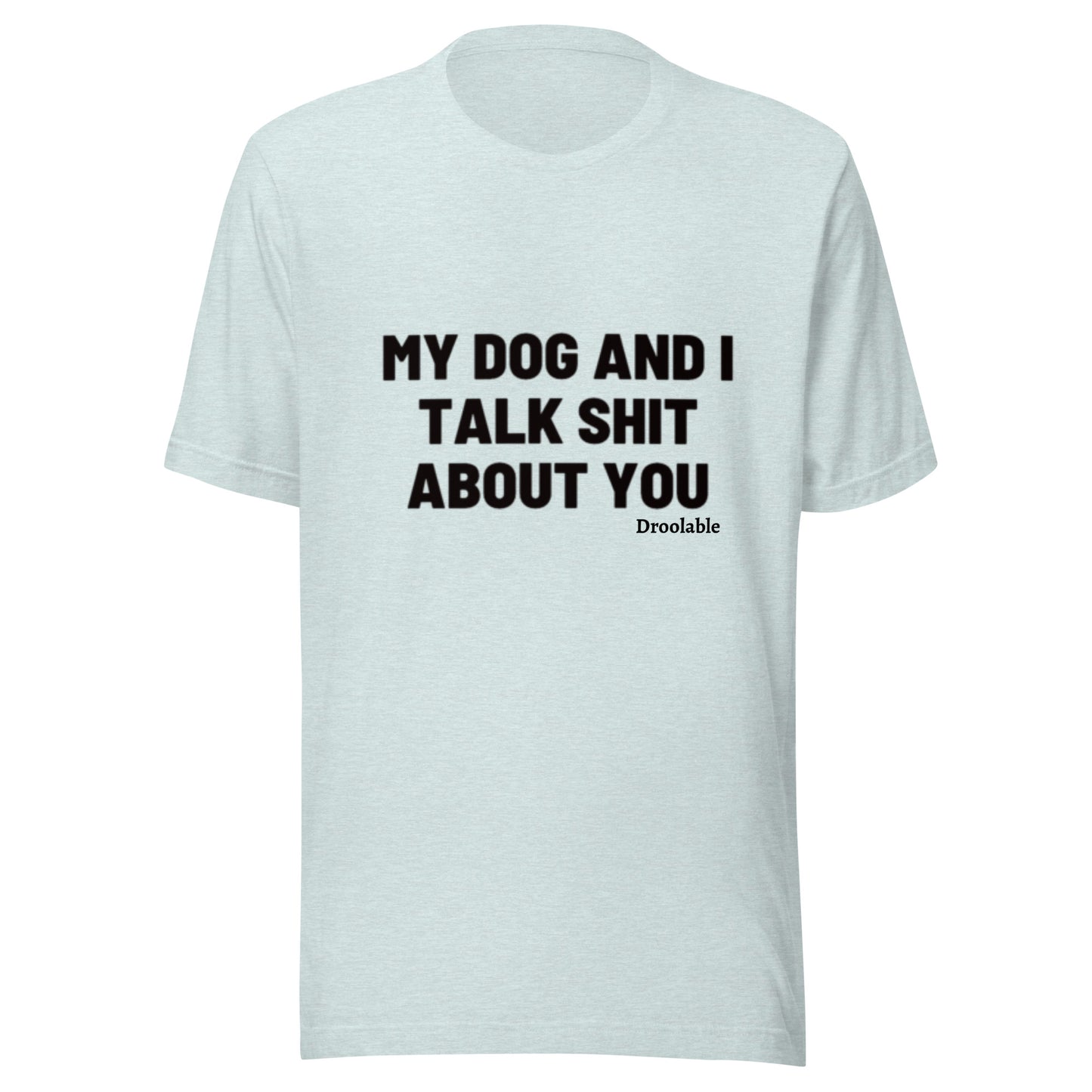 Wearables: My Dog and I Talk Shit About You T Shirt droolable